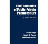 The Economics of Public-Private Partnerships: A Basic Guide by Engel, Eduardo, Fischer, Ronald D., Galetovic, Alexander (2014) Paperback