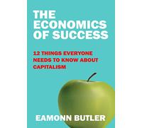 The Economics of Success: 12 Things Everyone Needs to Know About Capitalism