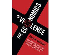 The Economics of Violence: How Behavioral Science Can Transform our View of Crime, Insurgency, and Terrorism