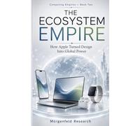 THE ECOSYSTEM EMPIRE: How Apple Turned Design Into Global Power (Computing Empires)