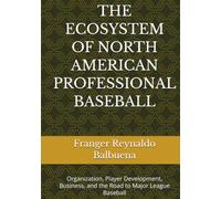 THE ECOSYSTEM OF NORTH AMERICAN PROFESSIONAL BASEBALL: Organization, Player Development, Business, and the Road to Major League Baseball