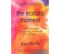 The Ecstatic Moment: A Practical Manual for Opening Your Heart and Staying in it: A Practical Manual for Opening Your Heart & Staying in It