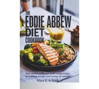 THE EDDIE ABBEW DIET COOKBOOK: High-Protein Meals and Clean-Eating Recipes for Building Strength and Burning Fat Naturally