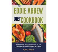 THE EDDIE ABBEW DIET COOKBOOK: High-Protein, Real-Food Recipes for Fat Loss, Muscle Growth, and All-Day Energy