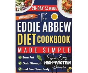 The Eddie Abbew Diet Cookbook Made Simple: Super Easy High-Protein Recipes and a 28-Day Meal Plan to Burn Fat, Gain Strength, and Fuel Your Body