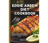 THE EDDIE ABBEW DIET COOKBOOK: Whole-Food, High-Protein Recipes to Build Muscle, Burn Fat, and Boost Energy
