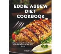 THE EDDIE ABBEW DIET COOKBOOK: Whole-Food, High-Protein Recipes to Build Muscle, Burn Fat, and Boost Energy