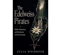 The Edelweiss Pirates Rebels, Runaways, and Resistance in Nazi Germany