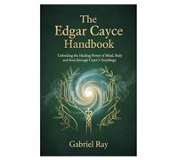 The Edgar Cayce Remedies Handbook: Unlocking the Healing Power of Mind, Body, and Soul through Cayce’s Teachings