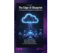 THE EDGE AI BLUEPRINT: From Cloud to Device, Building Next-Gen Intelligent Systems Step-by-step methods to design, deploy, and manage AI-powered edge solutions for maximum speed and efficiency.