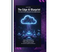 THE EDGE AI BLUEPRINT: From Cloud to Device, Building Next-Gen Intelligent Systems Step-by-step methods to design, deploy, and manage AI-powered edge solutions for maximum speed and efficiency.