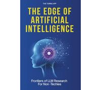 The Edge of Artificial Intelligence: All You Should Know About Frontiers of LLM Research, For Non -Techies (Tech Frontiers)