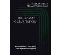 THE EDGE OF COMPUTATION: What Machines Can, Cannot, and Might Eventually Solve