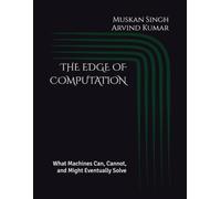 THE EDGE OF COMPUTATION: What Machines Can, Cannot, and Might Eventually Solve