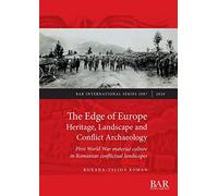 The Edge of Europe. Heritage, Landscape and Conflict Archaeology: First World War material culture in Romanian conflictual landscapes: 2987 (British Archaeological Reports International Series)