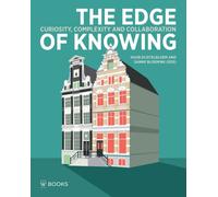 The Edge of Knowing : Curiosity, Complexity and Collaboration at the Institute for Advanced Study of the University of Amsterdam
