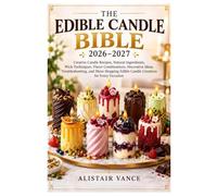 THE EDIBLE CANDLE BIBLE 2026-2027: Creative Candle Recipes, Natural Ingredients, Wick Techniques, Flavor Combinations, Decorative Ideas, ... Edible Candle Creations for Every Occasion
