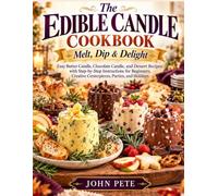 The Edible Candle Cookbook: Melt, Dip & Delight: Easy Butter Candle, Chocolate Candle, and Dessert Recipes with Step-by-Step Instructions for Beginners, Creative Centerpieces, Parties, and Holidays
