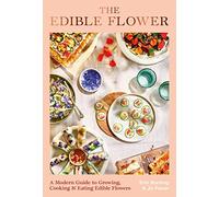 The Edible Flower: A Modern Guide to Growing, Cooking and Eating Edible Flowers