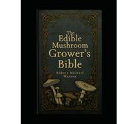 The Edible Mushroom Grower’s Bible