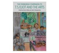 The Edinburgh Companion to T. S. Eliot and the Arts (Edinburgh Companions to Literature) (Edinburgh Companions to Literature and the Humanities)