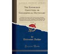 The Edinburgh Gazetteer, or Geographical Dictionary, Vol. 1 of 6: Containing a Description of the Various Countries, Kingdoms, States, Cities, Towns, ... and Religion, of the Inhabitants; The
