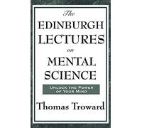 The Edinburgh Lectures on Mental Science: A Foundational Work on Mental Science and the Power of Thought