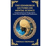 The Edinburgh Lectures on Mental Science: Foundational Secrets of Thought, Spirit & Creative Power for Rapid Personal Transformation (509)