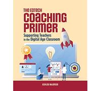 The Edtech Coaching Primer: Supporting Teachers in the Digital Age Classroom