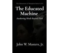 The Educated Machine: Awakening Minds Beyond Flesh (The Dimensions of Deception Series)