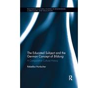 The Educated Subject and the German Concept of Bildung: A Comparative Cultural History (Routledge Cultural Studies in Knowledge, Curriculum, and Education)