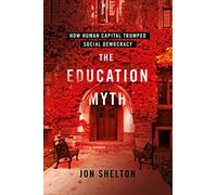 The Education Myth: How Human Capital Trumped Social Democracy (Histories of American Education)