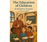 The Education of Children by Desiderius Erasmus In Plain English: That children should be taught and kindly brought up in virtue and learning and that ... from birth: a declamation on a brief theme