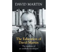 The Education of David Martin : The Making Of An Unlikely Sociologist