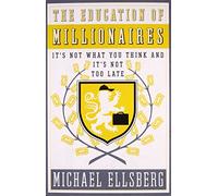 The Education Of Millionaires: It's Not What You Think, And It's Not Too Late