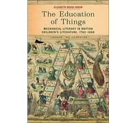 The Education of Things: Mechanical Literacy in British Children's Literature, 1762-1860 (Childhoods: Interdisciplinary Perspectives on Children and Youth)