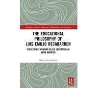 The Educational Philosophy of Luis Emilio Recabarren: Pioneering Working-Class Education in Latin America (Routledge Studies in Education, Neoliberalism, and Marxism)