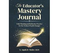 The Educator’s Mastery Journal: Daily Planning and Reflective Practice for the Modern World Changer