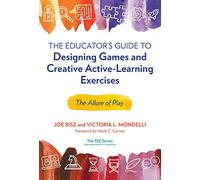 The Educator's Guide to Designing Games and Creative Active-Learning Exercises: The Allure of Play (Technology, Education--Connections (The TEC Series))