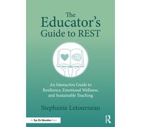 The Educator's Guide to REST : An Interactive Guide to Resilience, Emotional Wellness, and Sustainable Teaching
