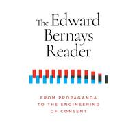 The Edward Bernays Reader: From Propaganda to the Engineering of Consent