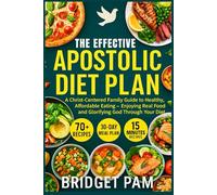 The Effective Apostolic Diet Plan: A Christ-Centered Family Guide to Healthy, Affordable Eating - Enjoying Real Food and Glorifying God Through Your Diet