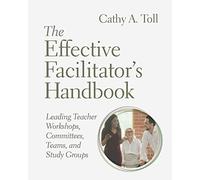 The Effective Facilitator's Handbook: Leading Teacher Workshops, Committees, Teams, and Study Groups