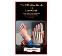 The Effective Guide To Gout Cure: The Effective Guide To Gout Cure: All You Need To Know About Gout And Its Cure Including The Diagnosis, Treatment And Prevention