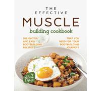 The Effective Muscle Building Cookbook: Delightful and Easy Bodybuilding Recipes That You Need for Your Bodybuilding Journey!! (Best High Protein Recipes That Anyone Can Cook)