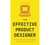 The Effective Product Designer: 27 Lessons on Impact, Communication, Productivity, and Career Growth in UX Design