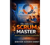The Effective Scrum Master: Beyond Ceremony to True Team Transformation