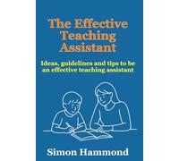 The Effective Teaching Assistant: Ideas, guidelines and tips to be an effective teaching assistant