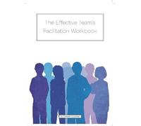 The Effective Team's Facilitation Workbook