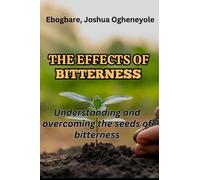 THE EFFECTS OF BITTERNESS: Understanding and Overcoming the Seed of Bitterness